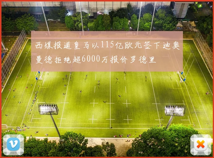 西媒报道皇马以115亿欧元签下迪奥曼德拒绝超6000万报价罗德里