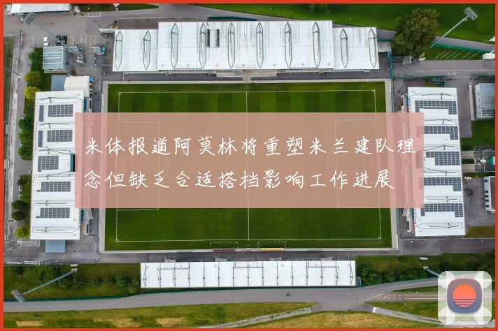 米体报道阿莫林将重塑米兰建队理念但缺乏合适搭档影响工作进展