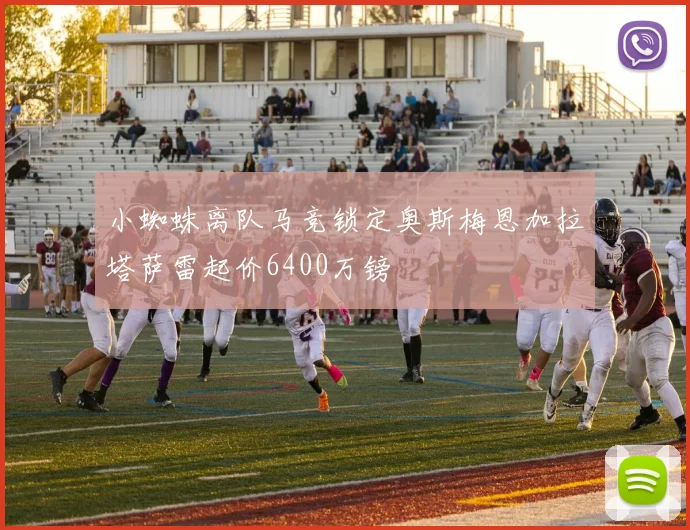 小蜘蛛离队马竞锁定奥斯梅恩加拉塔萨雷起价6400万镑