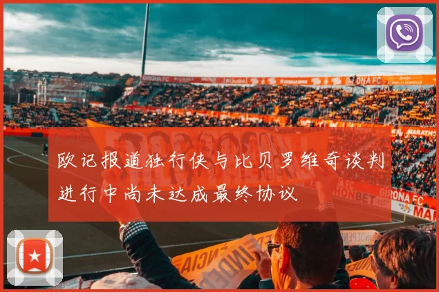 欧记报道独行侠与比贝罗维奇谈判进行中尚未达成最终协议