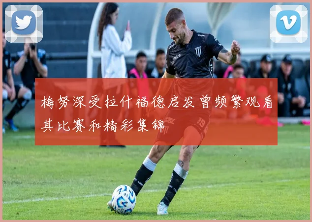 梅努深受拉什福德启发曾频繁观看其比赛和精彩集锦