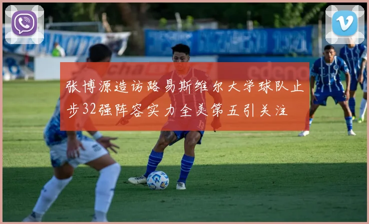 张博源造访路易斯维尔大学球队止步32强阵容实力全美第五引关注