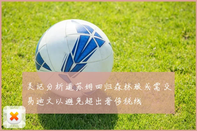 美记分析道苏姆回归森林狼或需交易迪文以避免超出奢侈税线