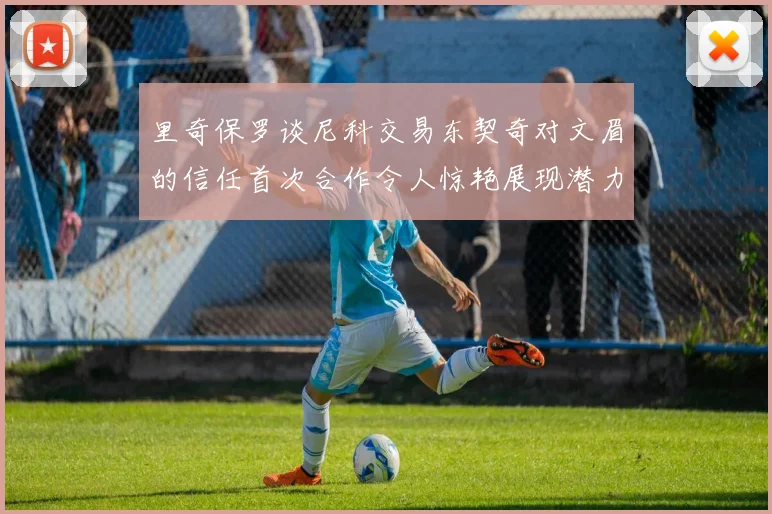 里奇保罗谈尼科交易东契奇对文眉的信任首次合作令人惊艳展现潜力