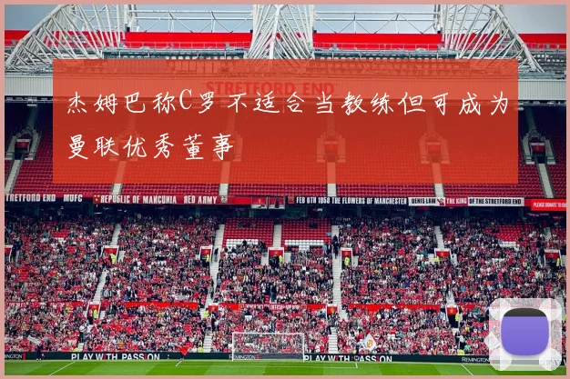 杰姆巴称C罗不适合当教练但可成为曼联优秀董事