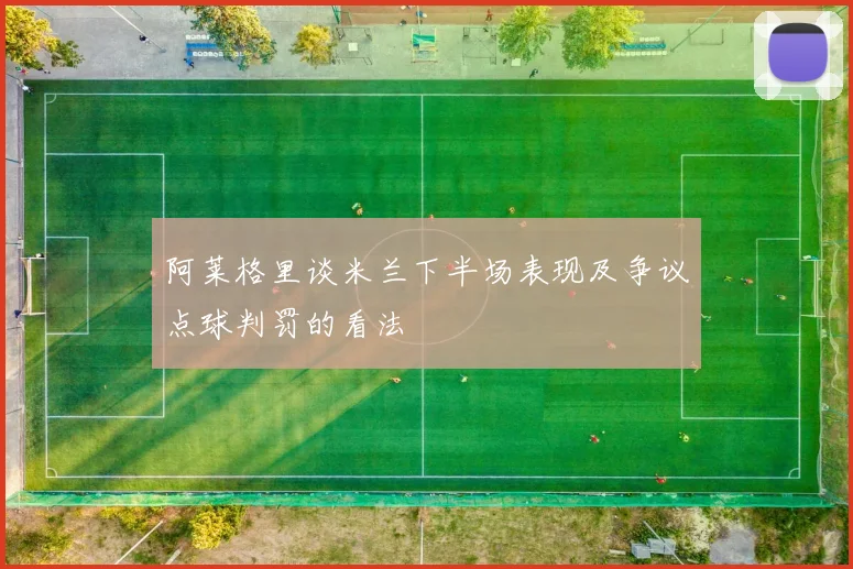 阿莱格里谈米兰下半场表现及争议点球判罚的看法