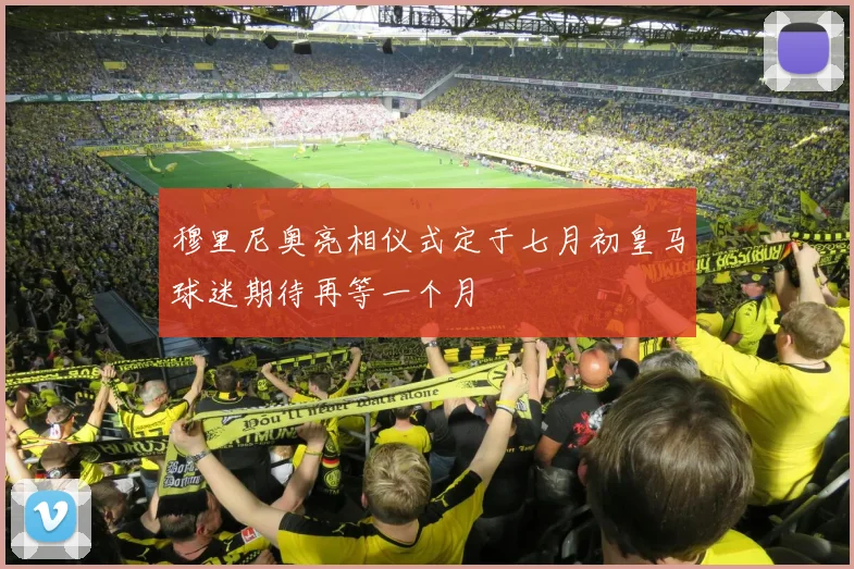 穆里尼奥亮相仪式定于七月初皇马球迷期待再等一个月