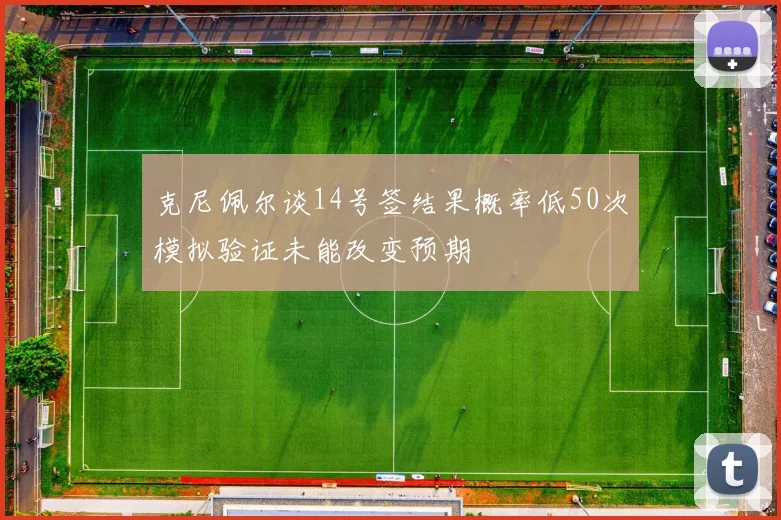 克尼佩尔谈14号签结果概率低50次模拟验证未能改变预期