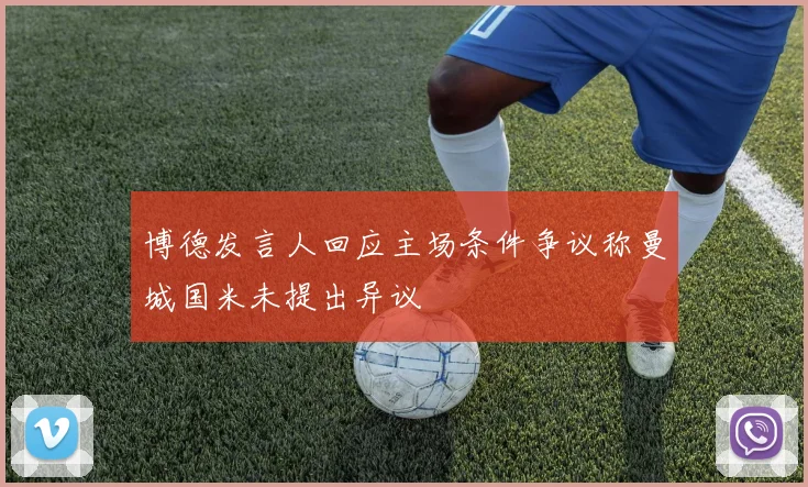 博德发言人回应主场条件争议称曼城国米未提出异议