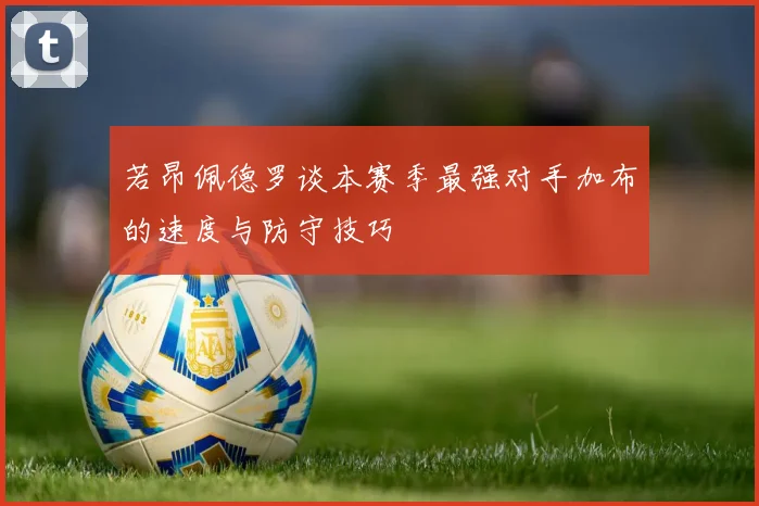 若昂佩德罗谈本赛季最强对手加布的速度与防守技巧